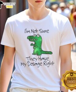 Alt Text: Premium Dinosaur T-Shirt featuring I'M Not Sure They Have My Dosage Right design, perfect for dino lovers.