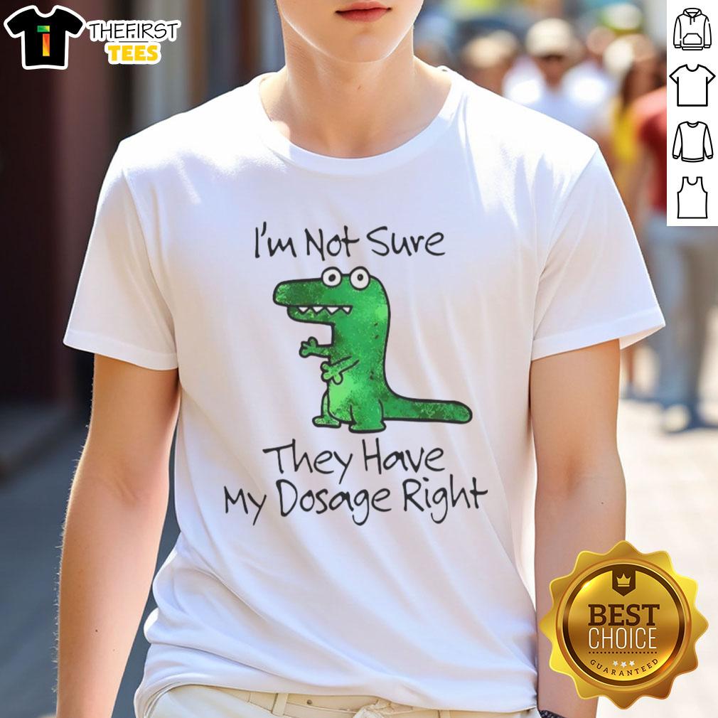 premium-dinosaur-im-not-sure-they-have-my-dosage-right-t-shirt Alt Text: Premium Dinosaur T-Shirt featuring I'M Not Sure They Have My Dosage Right design, perfect for dino lovers.