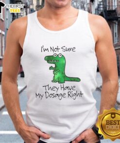 Premium Dinosaur tank top with playful 'I'm Not Sure They Have My Dosage Right' slogan for fun, casual wear.