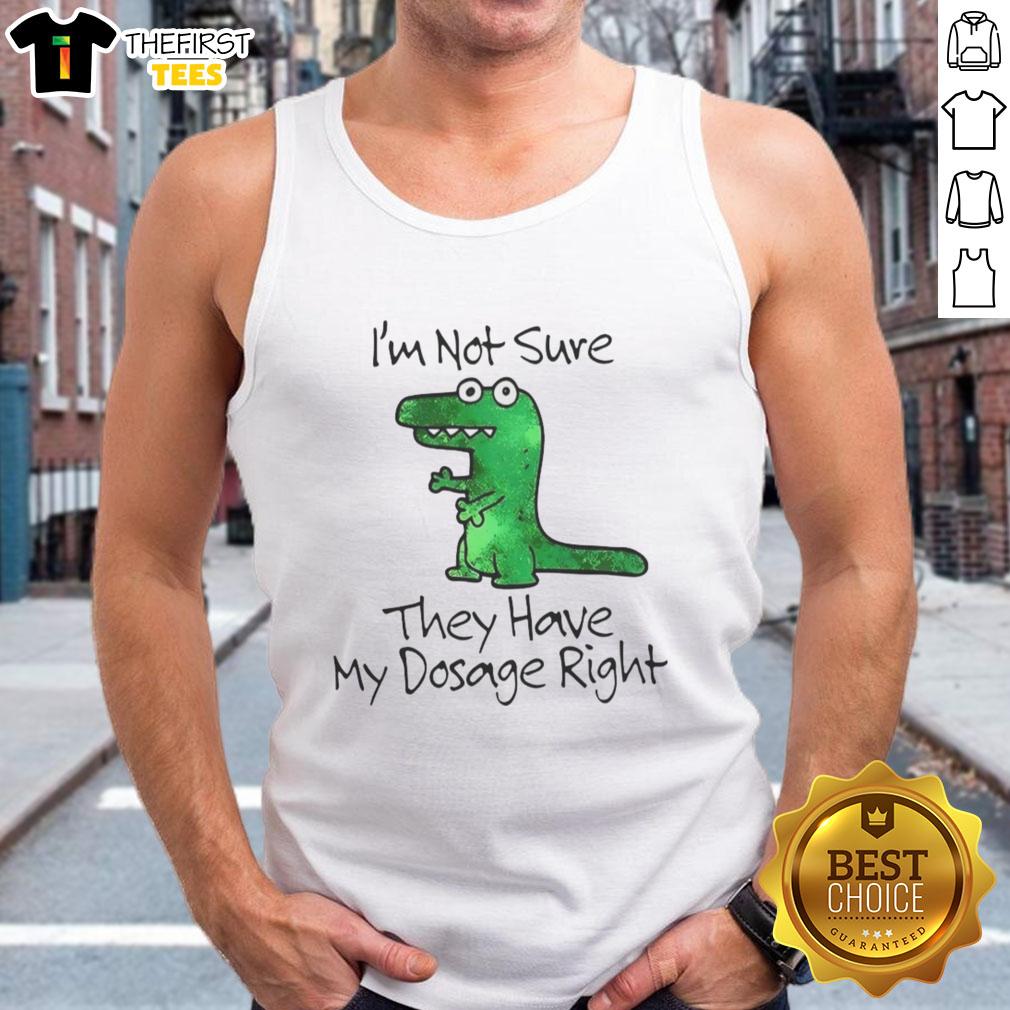 premium-dinosaur-im-not-sure-they-have-my-dosage-right-tank-top Premium Dinosaur tank top with playful 'I'm Not Sure They Have My Dosage Right' slogan for fun, casual wear.