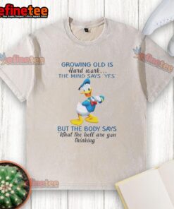 Premium Donald Duck t-shirt featuring the quote 'Growing old is hard work: The mind says yes, but the body says what the hell.'