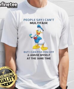 Premium Donald Duck T-shirt: 'People Say I Can't Multitask But I Can Piss You Off And Amuse Myself' design.
