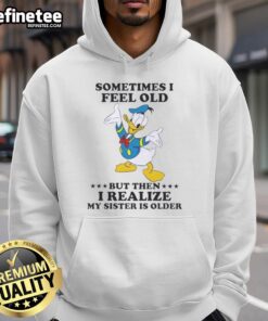 Premium Donald Duck hoodie featuring 'Sometimes I Feel Old But Then I Realize My Sister Is Older' design.