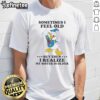 Alt Text: Premium Donald Duck T-shirt featuring Sometimes I Feel Old But Then I Realize My Sister Is Older design.