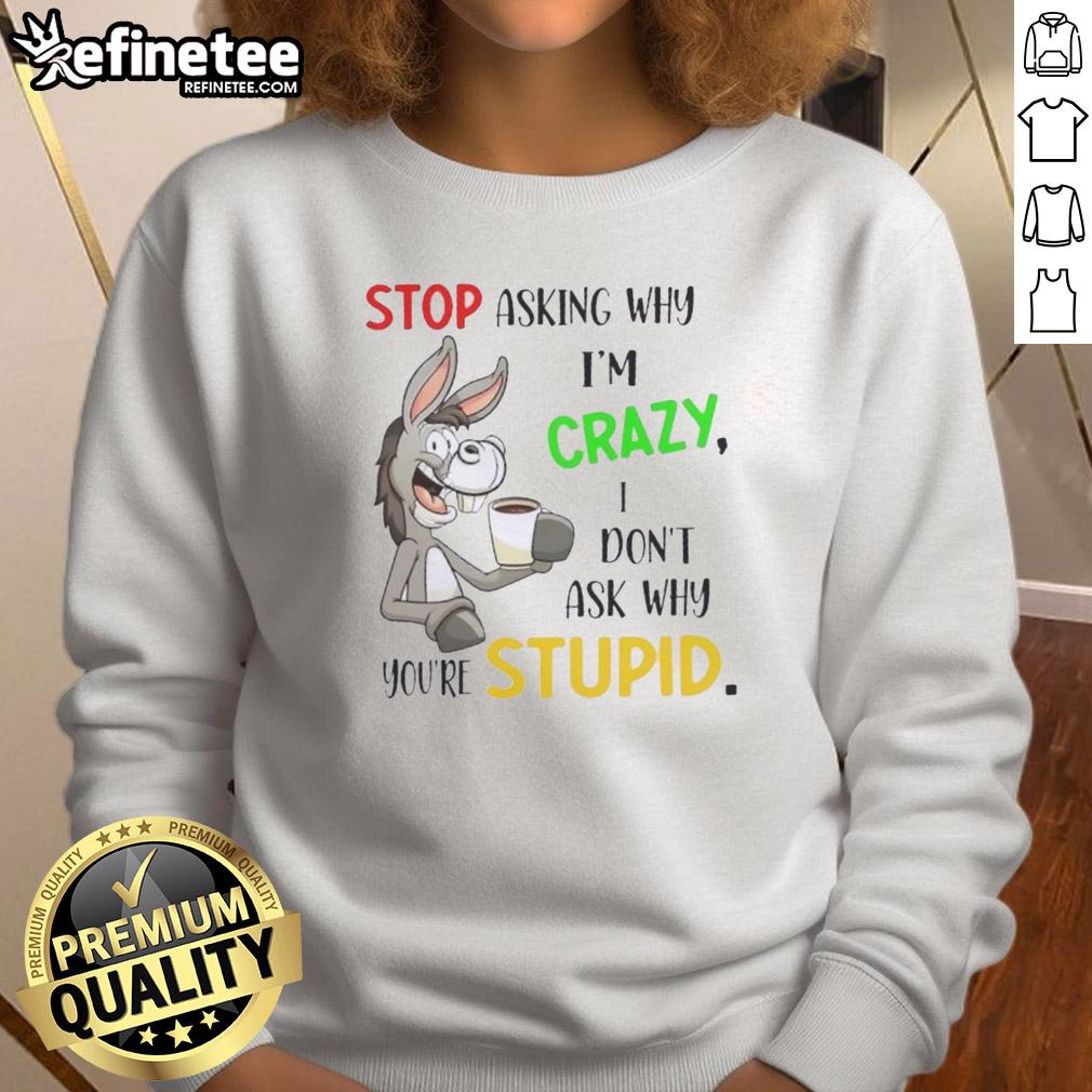 premium-donkey-stop-asking-why-im-crazy-i-dont-ask-why-youre-stupid-sweatshirt Alt Text: Premium Donkey sweatshirt featuring the quote 'Stop Asking Why I'm Crazy, I Don't Ask Why You're Stupid' in bold text.