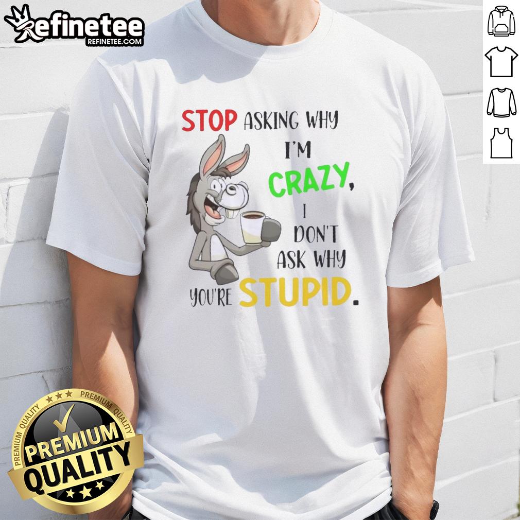 premium-donkey-stop-asking-why-im-crazy-i-dont-ask-why-youre-stupid-t-shirt-1 Alt Text: Premium Donkey t-shirt featuring the phrase Stop Asking Why I'M Crazy I Don'T Ask Why You'Re Stupid in bold letters.