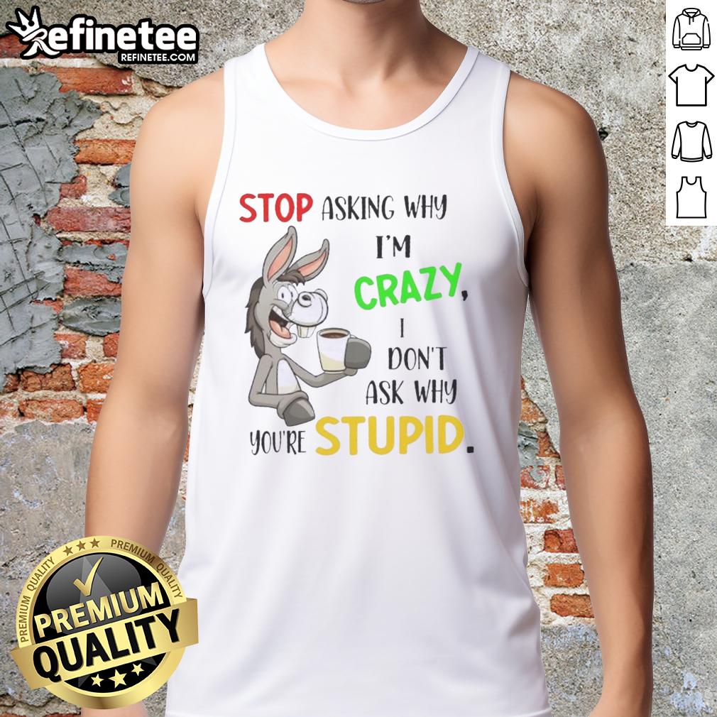 premium-donkey-stop-asking-why-im-crazy-i-dont-ask-why-youre-stupid-tank-top Premium Donkey tank top featuring a humorous quote about craziness and stupidity, perfect for casual wear.