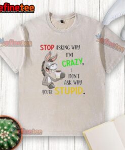 Premium Donkey t-shirt featuring bold text: 'Stop Asking Why I'm Crazy, I Don't Ask Why You're Stupid' in a casual style.