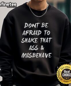 Premium Don't Be Afraid to Shake That Ass and Misbehave Sweatshirt in stylish design, perfect for casual wear and self-expression.