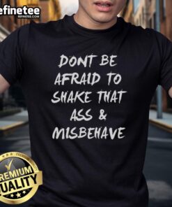 Alt Text: Premium Don't Be Afraid To Shake That Ass And Misbehave T-Shirt on a mannequin in a stylish setting.