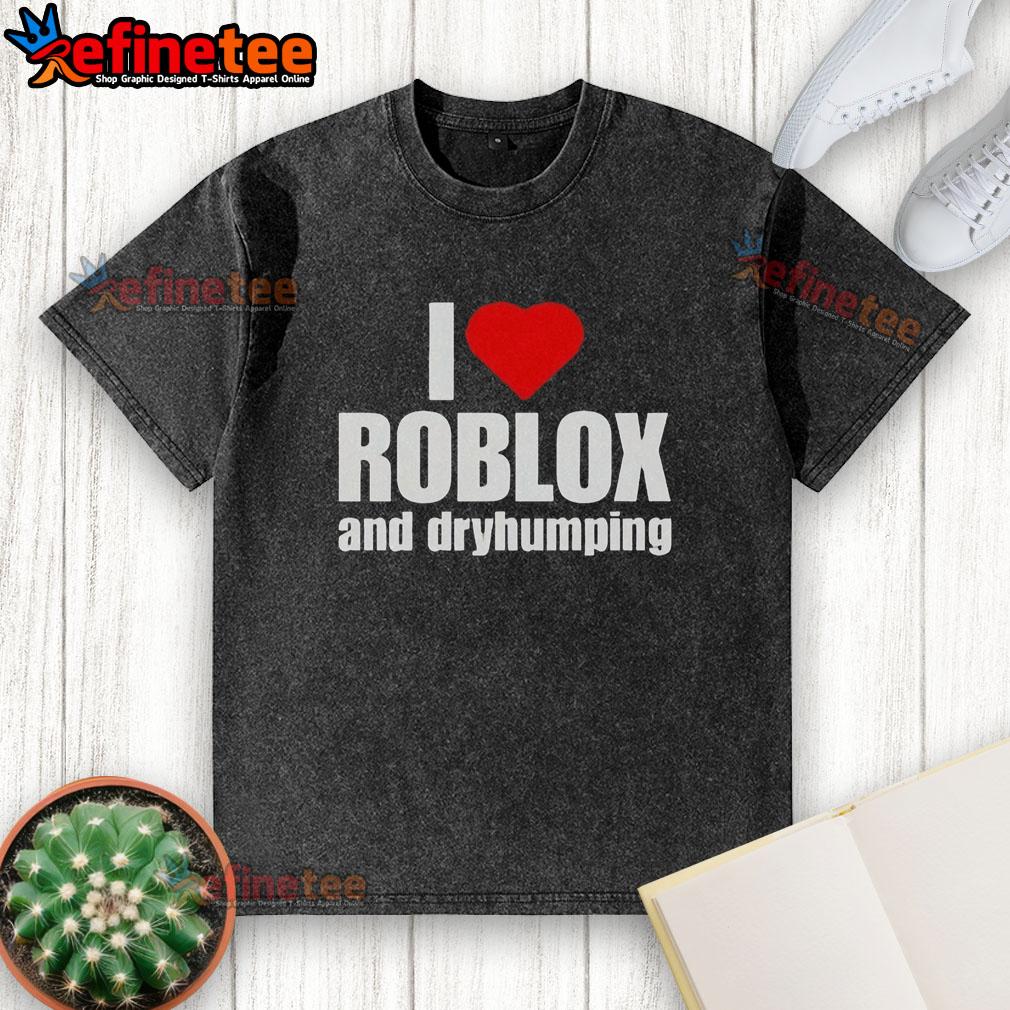 premium-i-love-roblox-and-dry-humping-washed-t-shirt Premium I Love Roblox And Dry Humping Washed T-Shirt featuring a fun graphic design, perfect for Roblox fans.