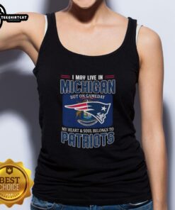 Alt Text: Premium tank top featuring I May Live In Michigan, But On Gameday My Heart Belongs To New England Patriots design.