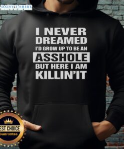 Premium hoodie featuring 'I Never Dreamed I'd Grow Up To Be An Asshole But Here I Am Killin It' graphic design.