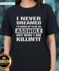 Alt Text: Premium 'I Never Dreamed I'd Grow Up To Be An Asshole But Here I Am Killin' It' Ladies Tee in stylish design.