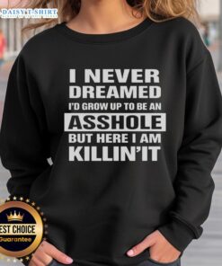 Alt Text: Premium I Never Dreamed I'd Grow Up To Be An Asshole But Here I Am Killin' It sweatshirt in casual style.