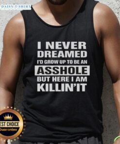 Alt Text: Premium tank top featuring 'I Never Dreamed I'd Grow Up To Be An Asshole But Here I Am Killin It' design.