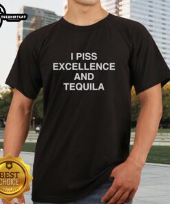 Alt Text: Premium I Piss Excellence And Tequila T-Shirt showcasing a fun and vibrant design perfect for tequila lovers.