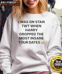 Premium I Was On Stan Twt When Harry Dropped The Most Insane Tour Dates sweatshirt in stylish black design.