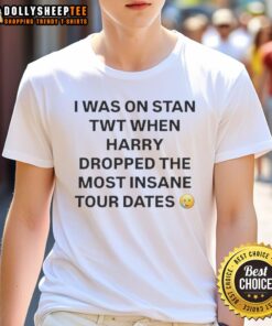 Alt Text: Premium I Was On Stan Twt When Harry Dropped The Most Insane Tour Dates T-Shirt featuring vibrant design and typography.