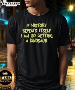 Premium 'If History Repeats Itself I Am So Getting A Dinosaur' T-shirt showcasing a fun dinosaur graphic design.