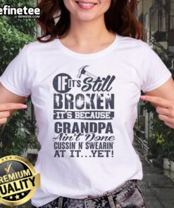 Alt Text: Premium ladies tee featuring If It's Still Broken, It's Because Grandpa Ain't Done Cussin' N Swearin' At It design.