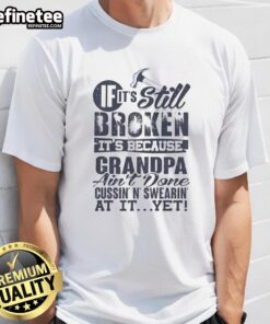 Premium 'If It's Still Broken It's Because Grandpa Ain't Done Cussin' N' Swearin' At It Yet' T-Shirt design for humor lovers.
