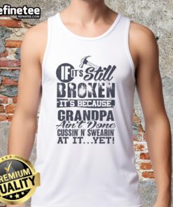 Alt Text: Premium 'If It's Still Broken, It's Because Grandpa Ain't Done Cussin' N Swearin' At It Yet' tank top design.