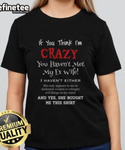 Alt Text: Premium ladies tee featuring 'If You Think I'm Crazy, You Haven't Met My Ex-Wife' humorous graphic design.