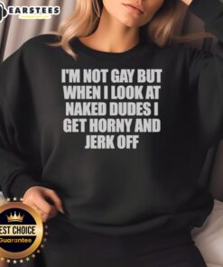 Alt Text: Premium I'm Not Gay But When I Look at Naked Dudes I Get Horny Sweatshirt for humorous and bold fashion statement.