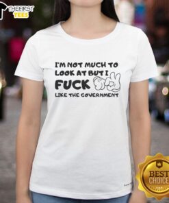 Premium 'I'm Not Much To Look At But I F*ck Like The Government' ladies tee in stylish design and vibrant colors.