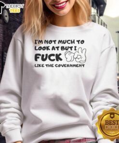 Premium 'I'm Not Much To Look At But I Fck Like The Government' sweatshirt featuring a bold graphic print and comfortable fit.