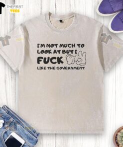 Premium 'I'm Not Much To Look At But I Fck Like The Government' washed t-shirt featuring a stylish, casual design.