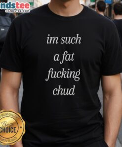 Alt Text: Premium I'm Such A Fat Fucking Chud self-deprecating T-shirt for humorous and casual wear.