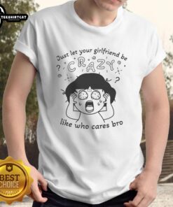 Premium 'Just Let Your Girlfriend Be Crazy Like Who Cares Bro' T-Shirt design featuring bold text on a casual tee.