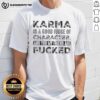 Premium Karma T-Shirt featuring the quote 'Karma Is A Good Judge Of Character, And You My Friend Are Fucked'.