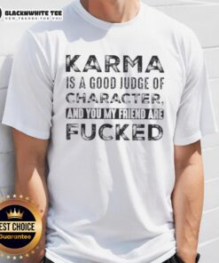 Premium Karma T-Shirt featuring the quote 'Karma Is A Good Judge Of Character, And You My Friend Are Fucked'.