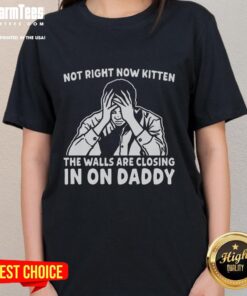 Premium Not Right Now Kitten shirt featuring a playful cat with text 'The Walls Are Closing In On Daddy' on a ladies tee.