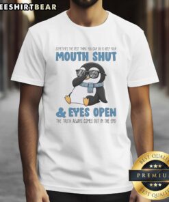 Premium Penguin Truth T-Shirt with 'Sometimes the Best Thing You Can Do Is Keep Your Mouth Shut and Eyes Open' design.