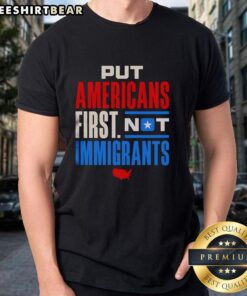 Premium 'Put Americans First Not Immigrants' T-Shirt in bold text, promoting patriotism and American values.