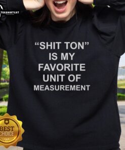 Premium sweatshirt featuring 'Shit Ton Is My Favorite Unit of Measurement' design, perfect for casual wear and humor lovers.