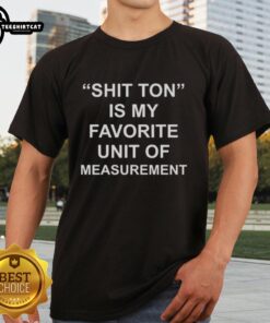 Premium Shit Ton Is My Favorite Unit Of Measurement T-Shirt featuring a humorous graphic in vibrant colors on a casual tee.