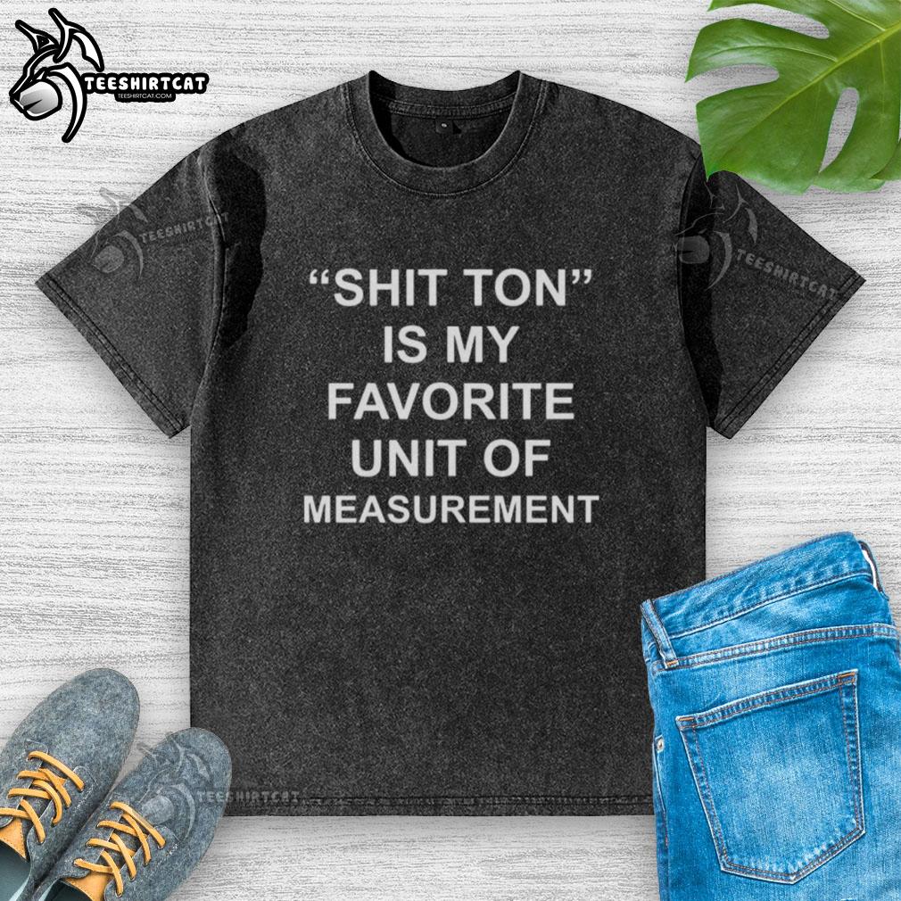 premium-shit-ton-is-my-favorite-unit-of-measurement-washed-t-shirt Premium Shit Ton Is My Favorite Unit of Measurement washed t-shirt on display, showcasing a fun and quirky design.