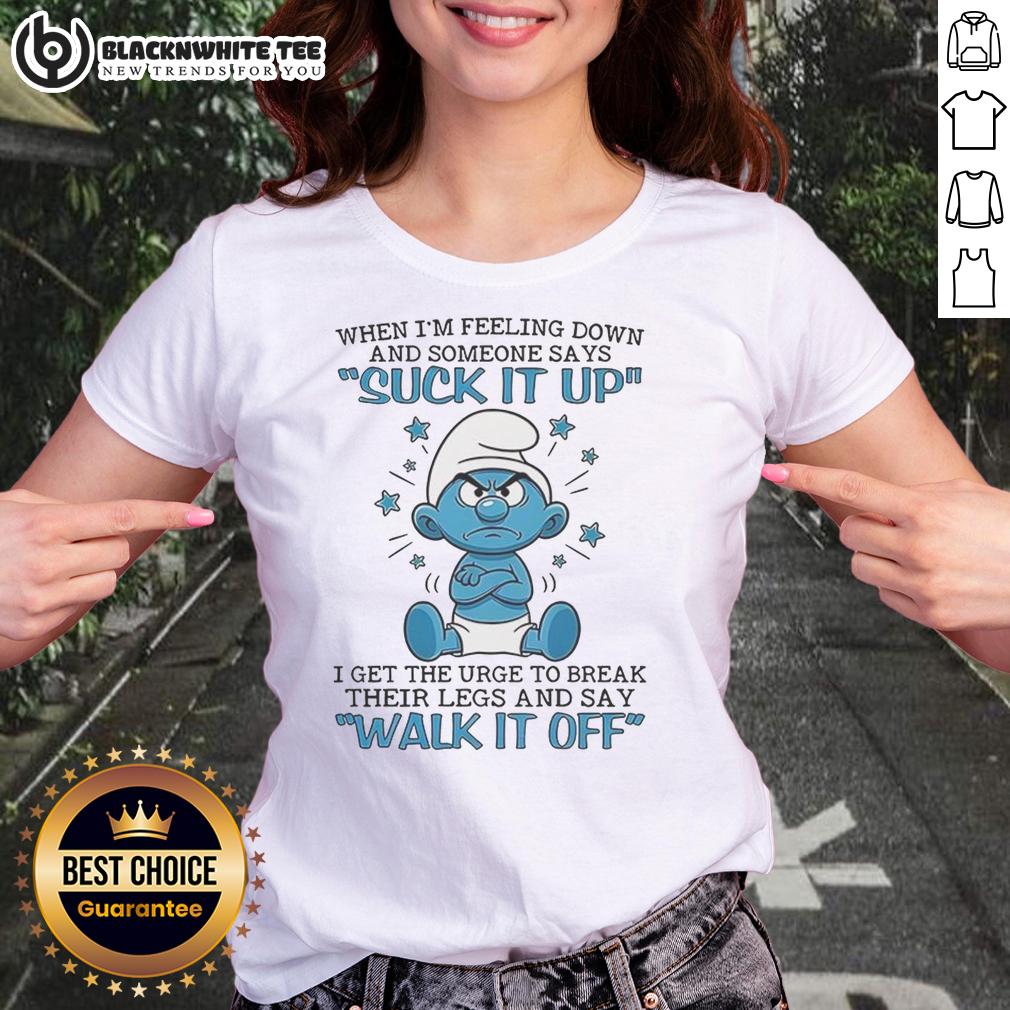 Premium Smurf When I'm Feeling Down And Someone Says Suck It Up I Get The Urge To Break Their Legs Ladies-Tee Premium Smurf ladies tee with humorous quote about feeling down and frustration, perfect for casual wear and expressing emotions.