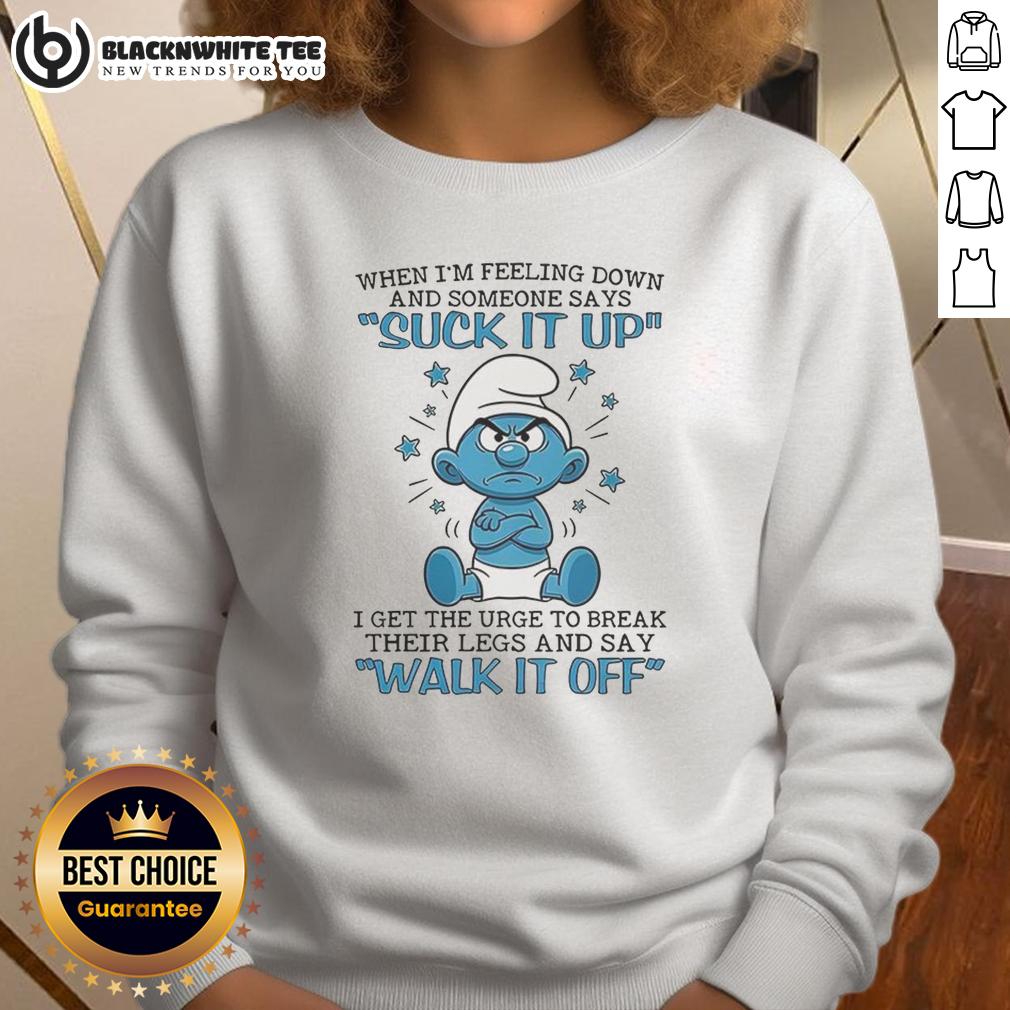 Premium Smurf When I'm Feeling Down And Someone Says Suck It Up I Get The Urge To Break Their Legs Sweatshirt Premium Smurf sweatshirt with text 'When I'm feeling down and someone says suck it up, I get the urge to break their legs.'