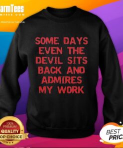 Alt Text: Premium Some Days Even The Devil Sits Back And Admires My Work sweatshirt featuring bold text and stylish design.