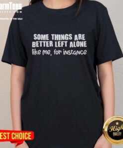 Premium ladies tee featuring the quote 'Some things are better left alone, like me for instance' in stylish typography.