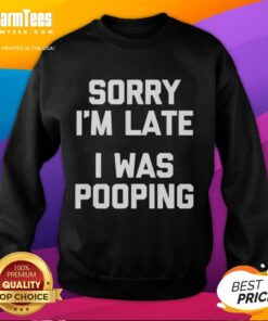 Premium Sorry I'm Late I Was Pooping Sweatshirt in soft fabric, perfect for casual wear and humor lovers.
