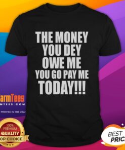 Alt Text: Premium The Money You Dey Owe Me You Go Pay Me Today T-Shirt featuring bold text on a stylish black background.
