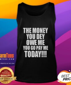 Premium 'The Money You Dey Owe Me You Go Pay Me Today' tank top featuring bold text design on a stylish background.