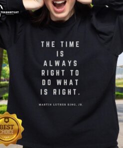Alt Text: Premium Martin Luther King Jr. sweatshirt featuring The Time Is Always Right To Do What Is Right quote.
